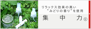 リラックス効果の高い“みどりの香り”を使用した「集中力」